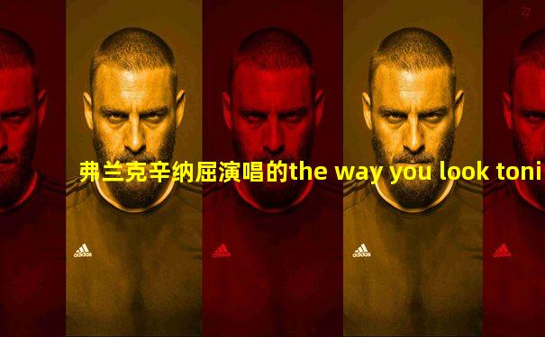 弗兰克辛纳屈演唱的the way you look tonight